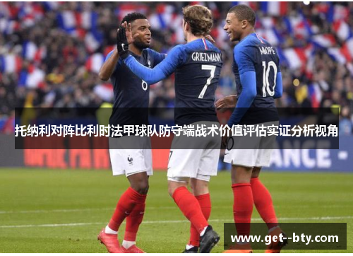 托纳利对阵比利时法甲球队防守端战术价值评估实证分析视角 托纳利对阵比利时法甲球队防守端战术价值评估实证分析视角