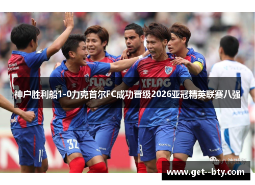 神户胜利船1-0力克首尔FC成功晋级2026亚冠精英联赛八强