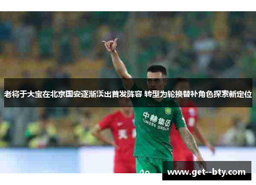 老将于大宝在北京国安逐渐淡出首发阵容 转型为轮换替补角色探索新定位