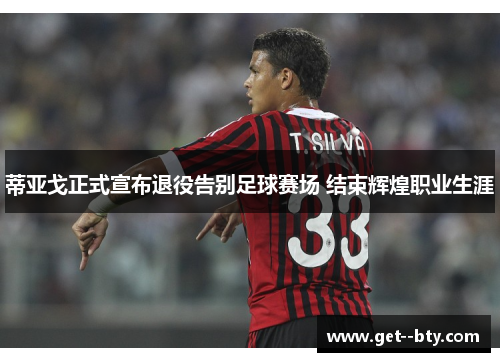 蒂亚戈正式宣布退役告别足球赛场 结束辉煌职业生涯