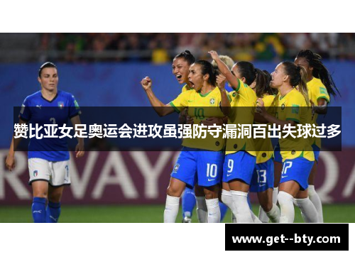 赞比亚女足奥运会进攻虽强防守漏洞百出失球过多