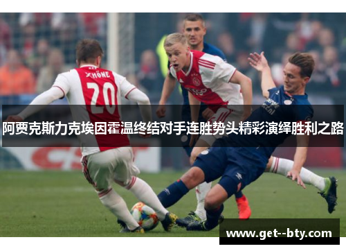 阿贾克斯力克埃因霍温终结对手连胜势头精彩演绎胜利之路