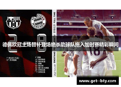 德佩欧冠主场替补登场绝杀助球队拖入加时赛精彩瞬间