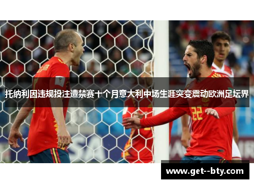 托纳利因违规投注遭禁赛十个月意大利中场生涯突变震动欧洲足坛界