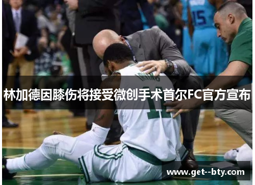林加德因膝伤将接受微创手术首尔FC官方宣布