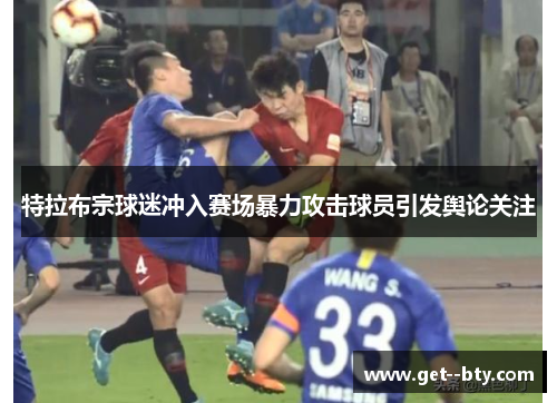 特拉布宗球迷冲入赛场暴力攻击球员引发舆论关注