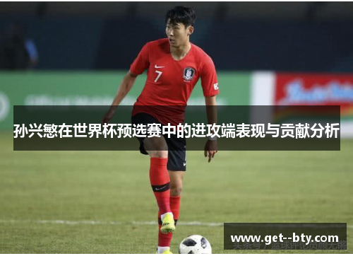 孙兴慜在世界杯预选赛中的进攻端表现与贡献分析